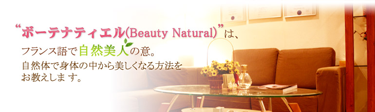 ボーテナティエル(Beauty Natural)は、フランス語で自然美人の意。自然体で身体の中から美しくなる方法をお教えします。